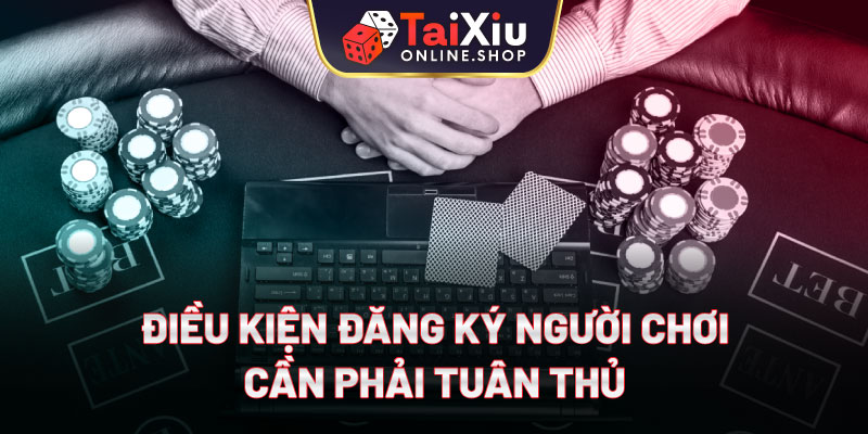 Điều kiện đăng ký người chơi cần phải tuân thủ
